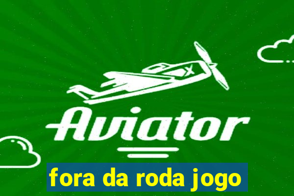 fora da roda jogo